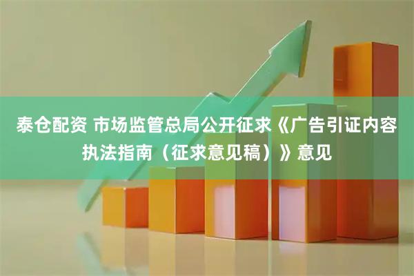 泰仓配资 市场监管总局公开征求《广告引证内容执法指南（征求意见稿）》意见