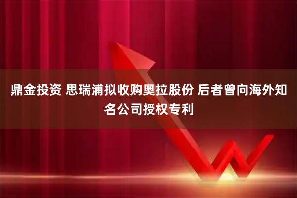 鼎金投资 思瑞浦拟收购奥拉股份 后者曾向海外知名公司授权专利