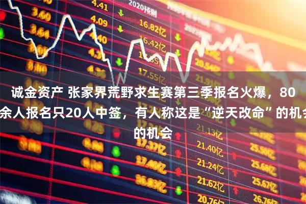 诚金资产 张家界荒野求生赛第三季报名火爆，800余人报名只20人中签，有人称这是“逆天改命”的机会