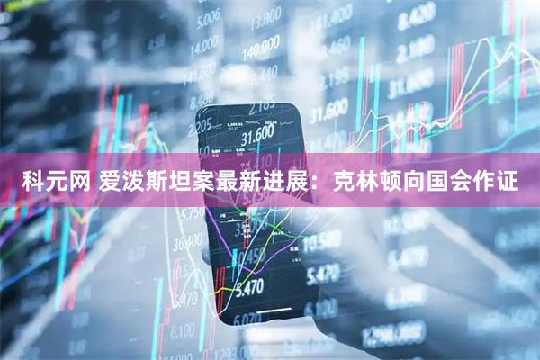 科元网 爱泼斯坦案最新进展：克林顿向国会作证
