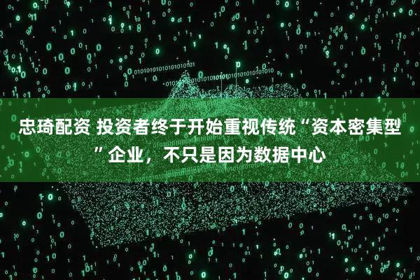 忠琦配资 投资者终于开始重视传统“资本密集型”企业，不只是因为数据中心